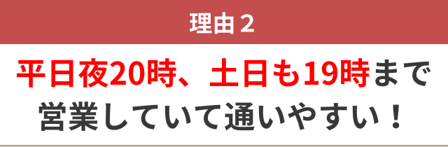 ２：平日夜20時、土日も19時まで営業で通いやすい！