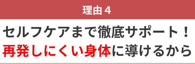 ４：セルフケアまで徹底サポート！ 再発しにくい身体に導けるから