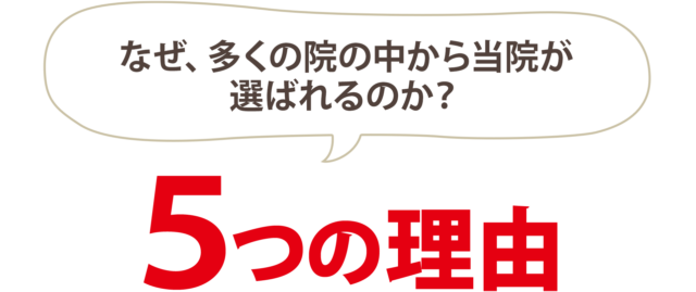 なぜ、多くの院の中から当院が選ばれるのか？5つの理由