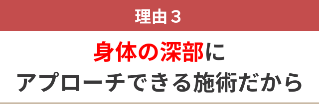 ３：身体の深部にアプローチできる施術だから