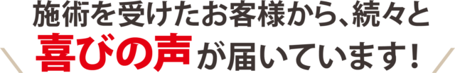 施術を受けたお客様から、続々と喜びの声が届いています