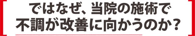 ではなぜ、当院の施術で不調が改善に向かうのか？