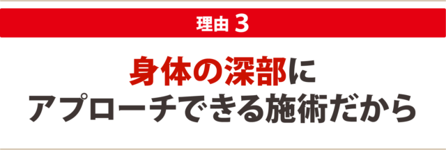 ３：身体の深部にアプローチできる施術だから