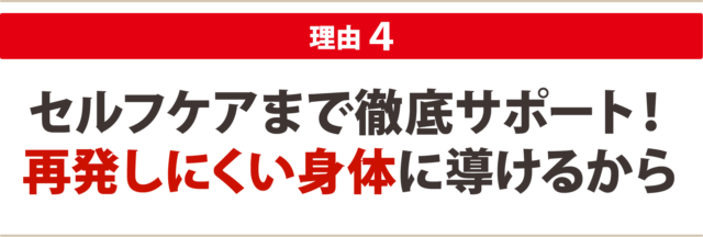 ４：セルフケアまで徹底サポート！ 再発しにくい身体に導けるから