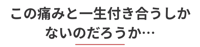 この痛みと一生付き合うしかないのだろうか…